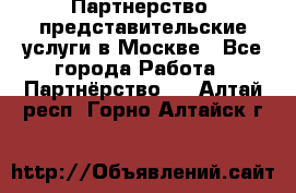 Партнерство, представительские услуги в Москве - Все города Работа » Партнёрство   . Алтай респ.,Горно-Алтайск г.